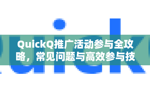 QuickQ推广活动参与全攻略，常见问题与高效参与技巧