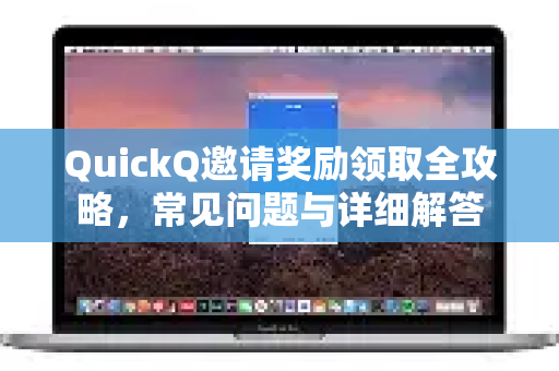 QuickQ邀请奖励领取全攻略，常见问题与详细解答