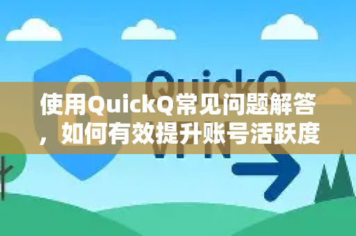 使用QuickQ常见问题解答，如何有效提升账号活跃度？