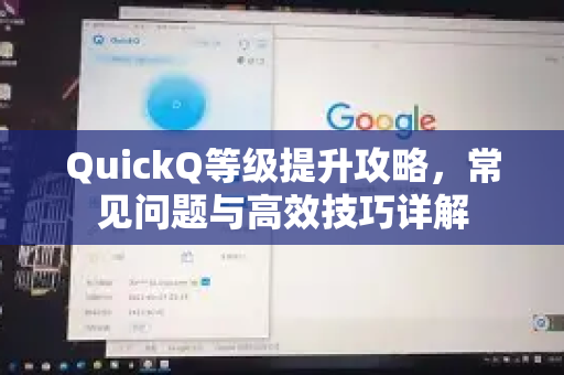 QuickQ等级提升攻略，常见问题与高效技巧详解