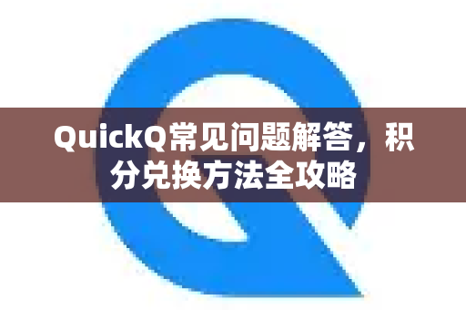 QuickQ常见问题解答，积分兑换方法全攻略