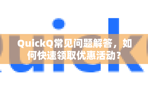 QuickQ常见问题解答，如何快速领取优惠活动？