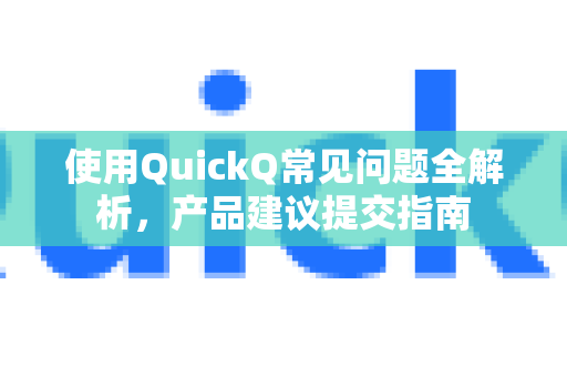 使用QuickQ常见问题全解析，产品建议提交指南