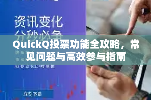 QuickQ投票功能全攻略，常见问题与高效参与指南