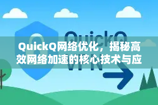 QuickQ网络优化，揭秘高效网络加速的核心技术与应用实践