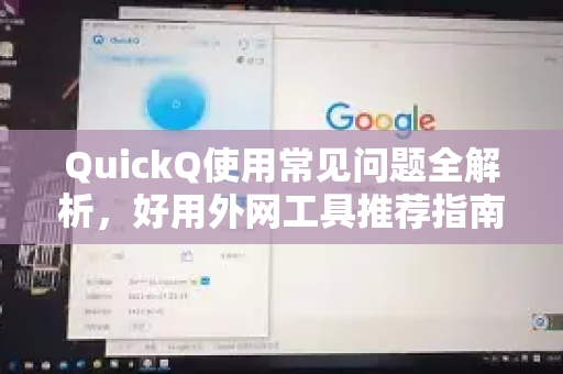 QuickQ使用常见问题全解析，好用外网工具推荐指南