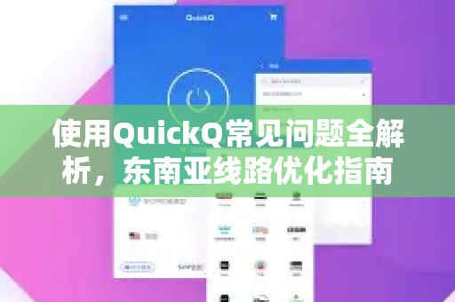 使用QuickQ常见问题全解析，东南亚线路优化指南