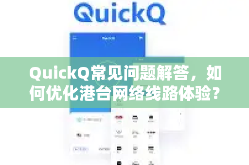 QuickQ常见问题解答，如何优化港台网络线路体验？