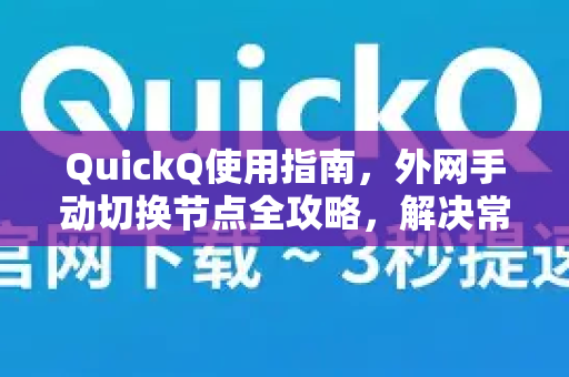 QuickQ使用指南，外网手动切换节点全攻略，解决常见问题