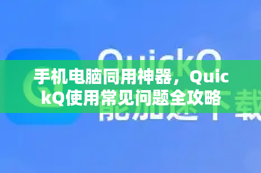 手机电脑同用神器，QuickQ使用常见问题全攻略