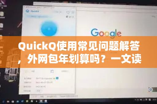 QuickQ使用常见问题解答，外网包年划算吗？一文读懂性价比