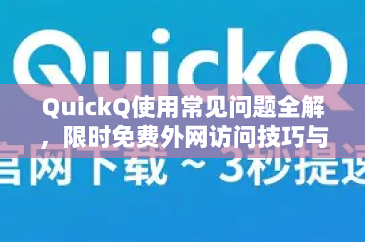 QuickQ使用常见问题全解，限时免费外网访问技巧与问答