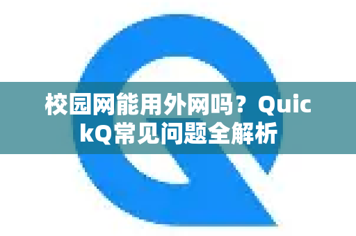 校园网能用外网吗？QuickQ常见问题全解析