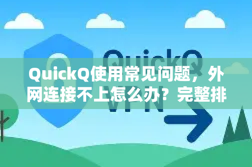 QuickQ使用常见问题，外网连接不上怎么办？完整排查与解决指南