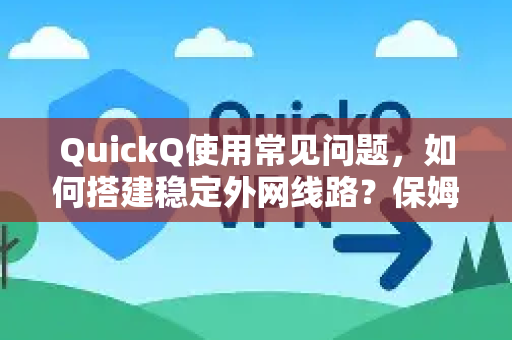 QuickQ使用常见问题，如何搭建稳定外网线路？保姆级指南