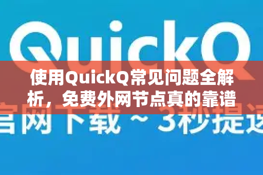 使用QuickQ常见问题全解析，免费外网节点真的靠谱吗？