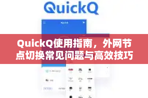 QuickQ使用指南，外网节点切换常见问题与高效技巧