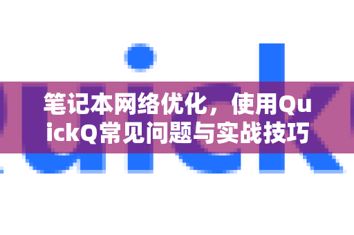 笔记本网络优化，使用QuickQ常见问题与实战技巧