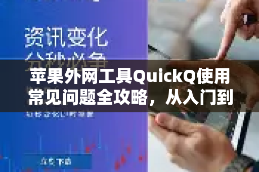苹果外网工具QuickQ使用常见问题全攻略，从入门到精通