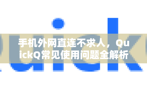 手机外网直连不求人，QuickQ常见使用问题全解析