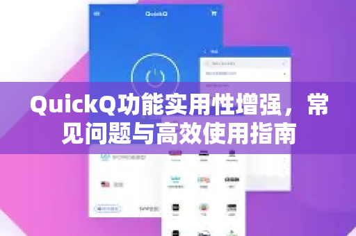 QuickQ功能实用性增强，常见问题与高效使用指南-第1张图片-QuickQ下载 | Windows/macOS/iOS/Android全平台使用