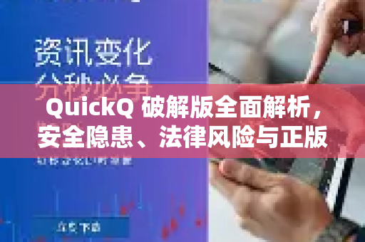 QuickQ 破解版全面解析，安全隐患、法律风险与正版获取途径