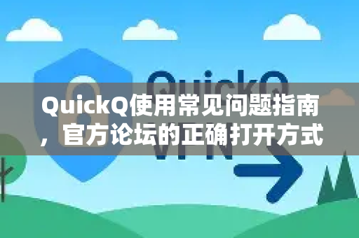 QuickQ使用常见问题指南，官方论坛的正确打开方式