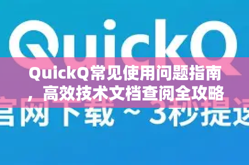 QuickQ常见使用问题指南，高效技术文档查阅全攻略