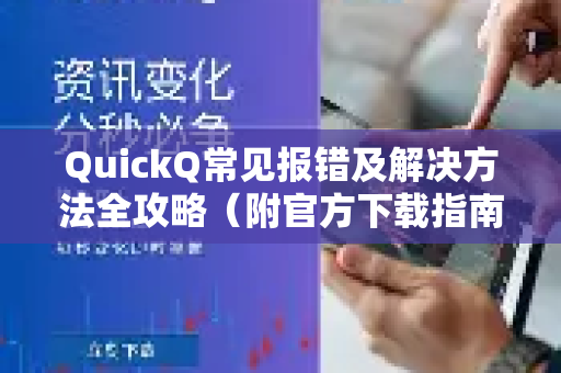 QuickQ常见报错及解决方法全攻略（附官方下载指南）