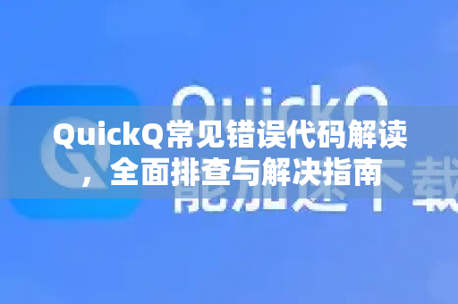 QuickQ常见错误代码解读，全面排查与解决指南
