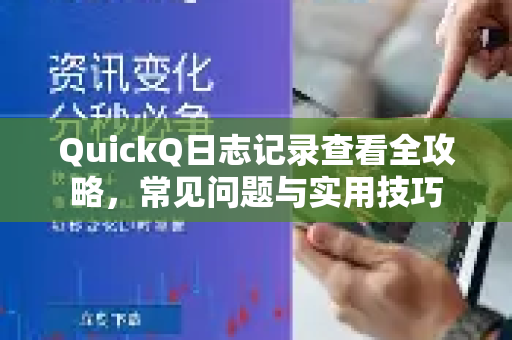 QuickQ日志记录查看全攻略，常见问题与实用技巧