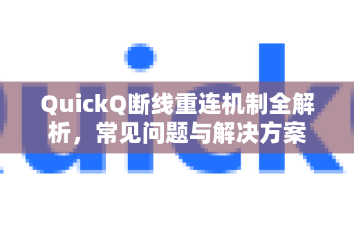 QuickQ断线重连机制全解析，常见问题与解决方案