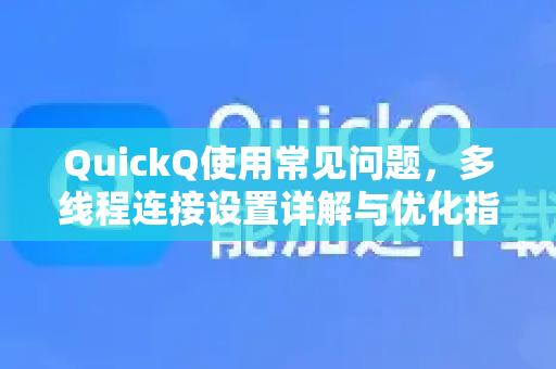 QuickQ使用常见问题，多线程连接设置详解与优化指南