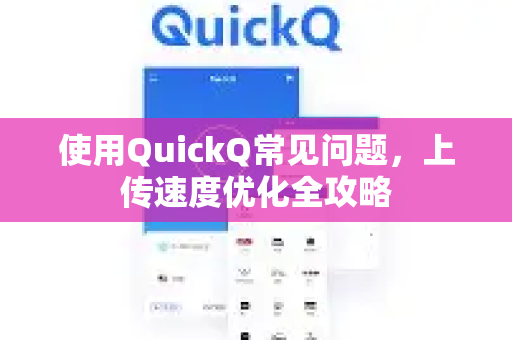 使用QuickQ常见问题，上传速度优化全攻略