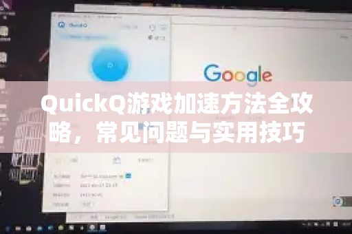 QuickQ游戏加速方法全攻略，常见问题与实用技巧