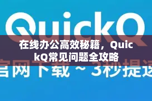 在线办公高效秘籍，QuickQ常见问题全攻略
