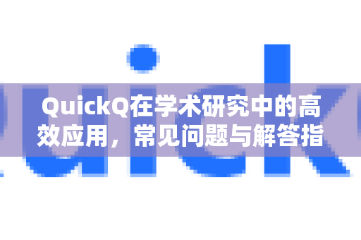 QuickQ在学术研究中的高效应用，常见问题与解答指南
