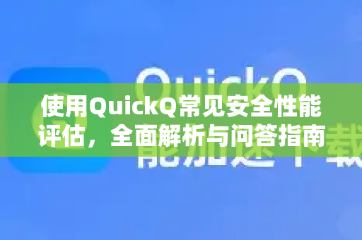 使用QuickQ常见安全性能评估，全面解析与问答指南