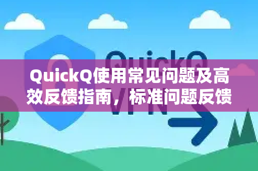 QuickQ使用常见问题及高效反馈指南，标准问题反馈模板详解