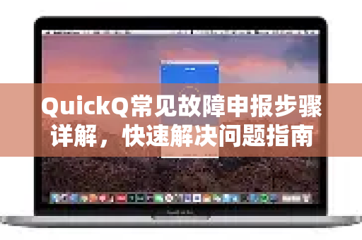 QuickQ常见故障申报步骤详解，快速解决问题指南
