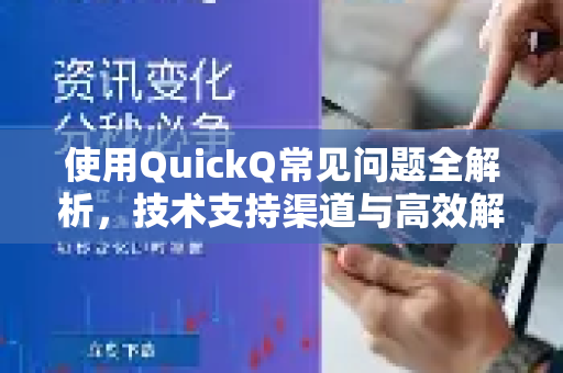 使用QuickQ常见问题全解析，技术支持渠道与高效解决方案