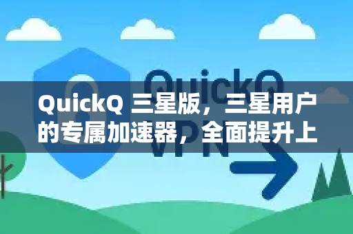 QuickQ 三星版，三星用户的专属加速器，全面提升上网体验！