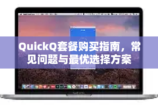 QuickQ套餐购买指南，常见问题与最优选择方案
