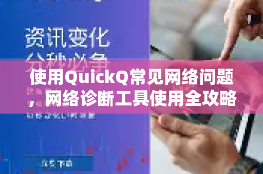 使用QuickQ常见网络问题，网络诊断工具使用全攻略