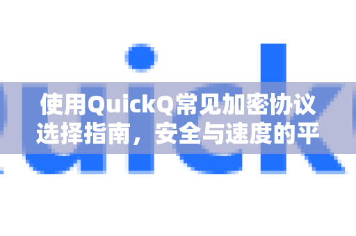 使用QuickQ常见加密协议选择指南，安全与速度的平衡之道