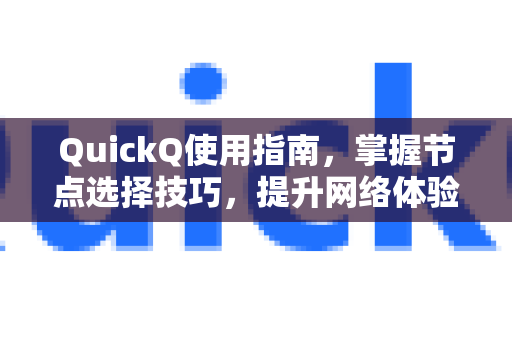 QuickQ使用指南，掌握节点选择技巧，提升网络体验