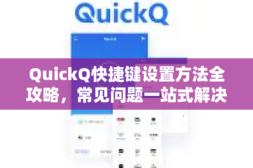 QuickQ快捷键设置方法全攻略，常见问题一站式解决