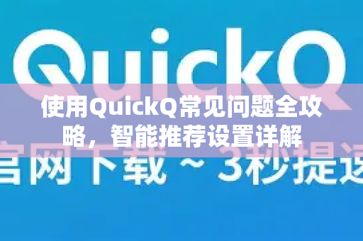 使用QuickQ常见问题全攻略，智能推荐设置详解