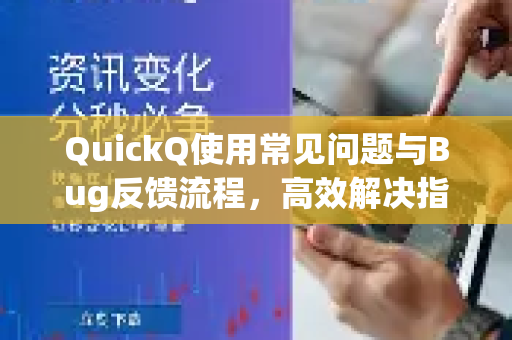 QuickQ使用常见问题与Bug反馈流程，高效解决指南