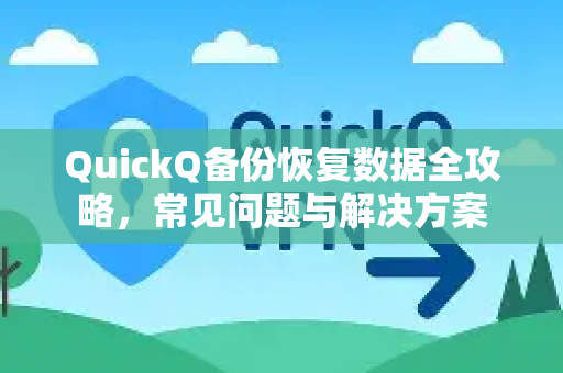 QuickQ备份恢复数据全攻略，常见问题与解决方案